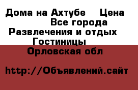 Дома на Ахтубе. › Цена ­ 500 - Все города Развлечения и отдых » Гостиницы   . Орловская обл.